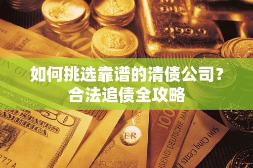 北京如何挑选靠谱的清债公司？合法追债全攻略