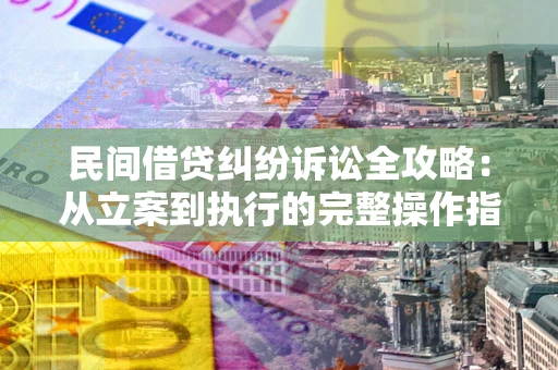 北京民间借贷纠纷诉讼全攻略：从立案到执行的完整操作指南