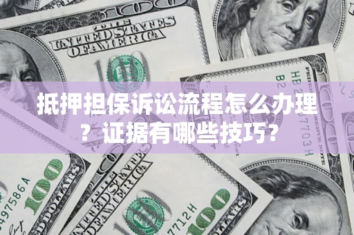 北京抵押担保诉讼流程怎么办理？证据有哪些技巧？