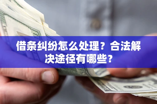 北京借条纠纷怎么处理？合法解决途径有哪些？