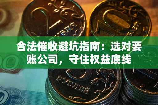 北京合法催收避坑指南：选对要账公司，守住权益底线