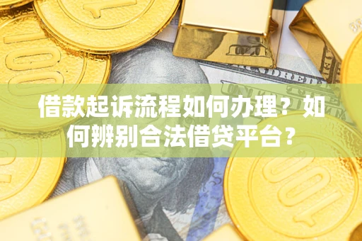 北京借款起诉流程如何办理？如何辨别合法借贷平台？