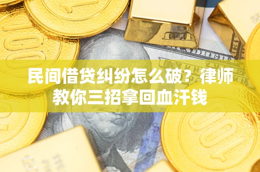 北京民间借贷纠纷怎么破？律师教你三招拿回血汗钱