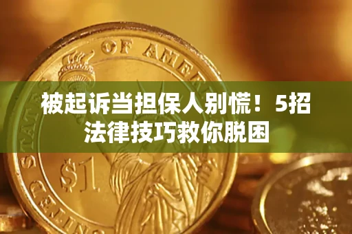 北京被起诉当担保人别慌！5招法律技巧救你脱困