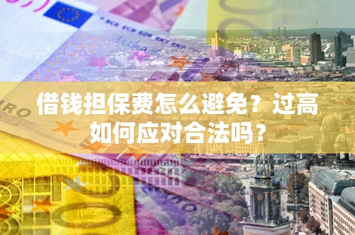 北京借钱担保费怎么避免？过高如何应对合法吗？