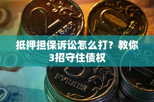 北京抵押担保诉讼怎么打？教你3招守住债权