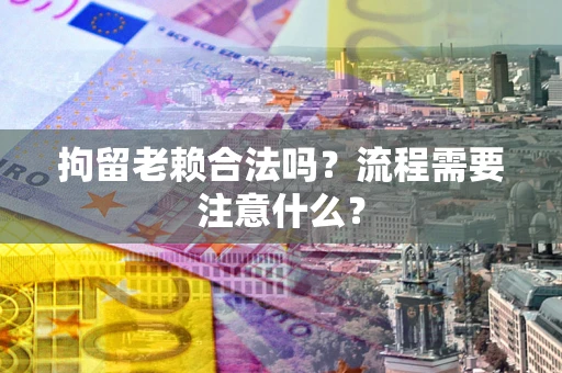 北京拘留老赖合法吗？流程需要注意什么？