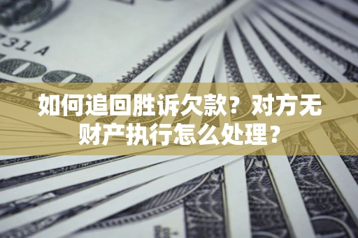北京如何追回胜诉欠款？对方无财产执行怎么处理？