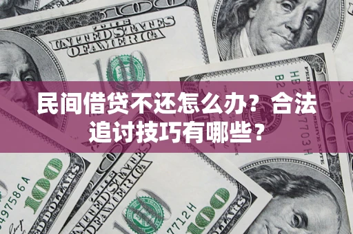 北京民间借贷不还怎么办？合法追讨技巧有哪些？