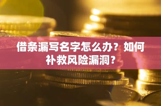北京借条漏写名字怎么办？如何补救风险漏洞？