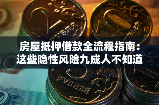 北京房屋抵押借款全流程指南：这些隐性风险九成人不知道