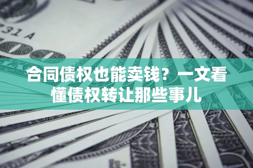 北京合同债权也能卖钱？一文看懂债权转让那些事儿