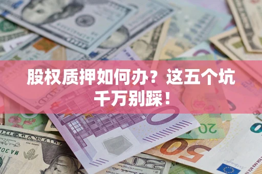 北京股权质押如何办？这五个坑千万别踩！
