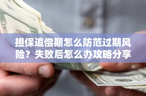 北京担保追偿期怎么防范过期风险？失败后怎么办攻略分享
