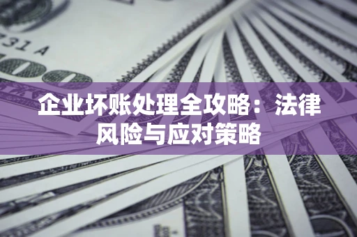 北京企业坏账处理全攻略：法律风险与应对策略
