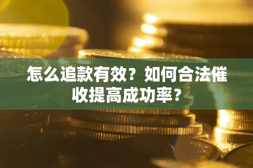 北京怎么追款有效？如何合法催收提高成功率？