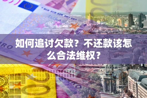 北京如何追讨欠款？不还款该怎么合法维权？