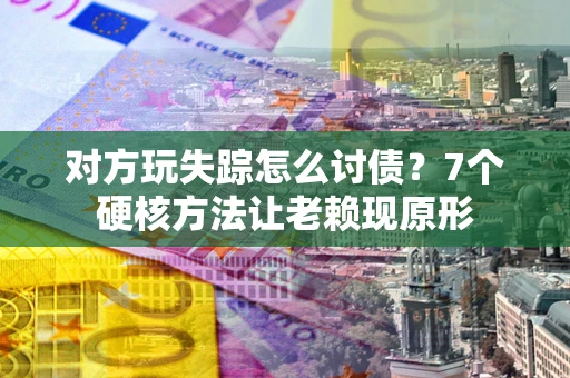 北京对方玩失踪怎么讨债？7个硬核方法让老赖现原形