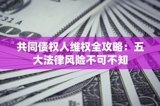 北京共同债权人维权全攻略：五大法律风险不可不知