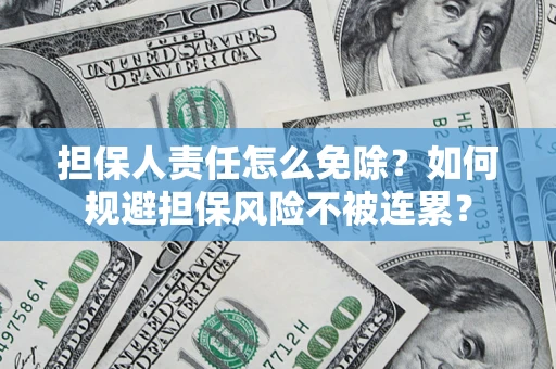 北京担保人责任怎么免除？如何规避担保风险不被连累？