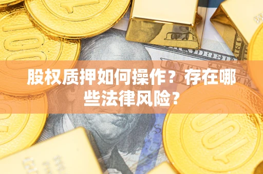 北京股权质押如何操作？存在哪些法律风险？