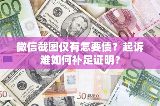 北京微信截图仅有怎要债？起诉难如何补足证明？