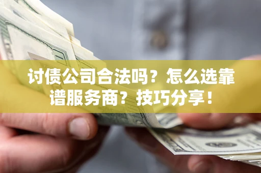 北京讨债公司合法吗？怎么选靠谱服务商？技巧分享！