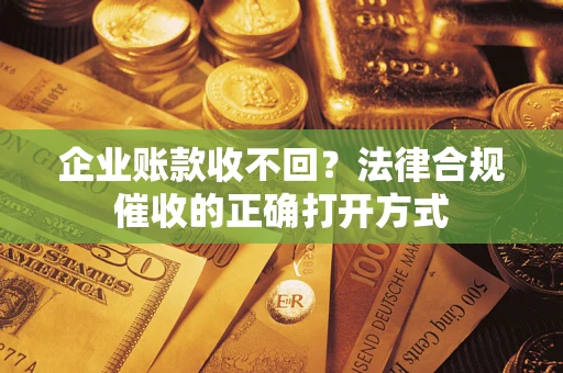 北京企业账款收不回？法律合规催收的正确打开方式
