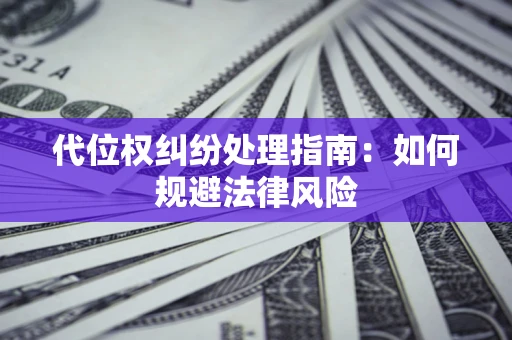 北京代位权纠纷处理指南:如何规避法律风险 北京代位权纠纷处理指南:如何规避法律风险