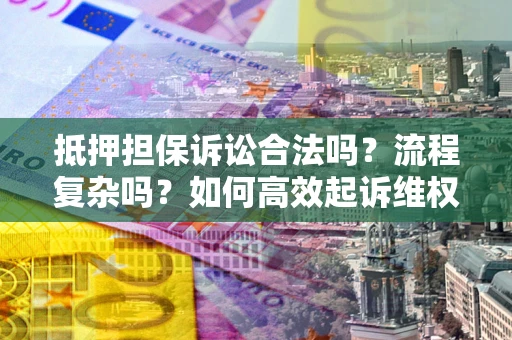 北京抵押担保诉讼合法吗？流程复杂吗？如何高效起诉维权？
