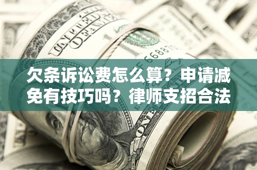北京欠条诉讼费怎么算？申请减免有技巧吗？律师支招合法省钱