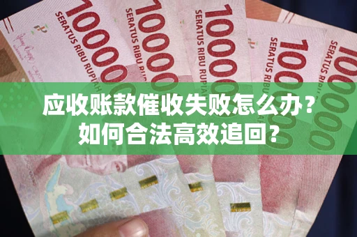 北京应收账款催收失败怎么办？如何合法高效追回？