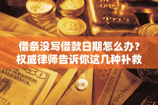 北京借条没写借款日期怎么办？权威律师告诉你这几种补救方法！