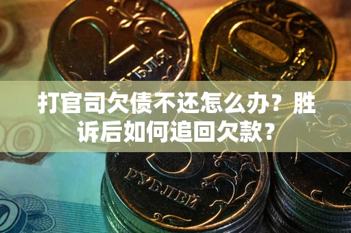 北京打官司欠债不还怎么办？胜诉后如何追回欠款？