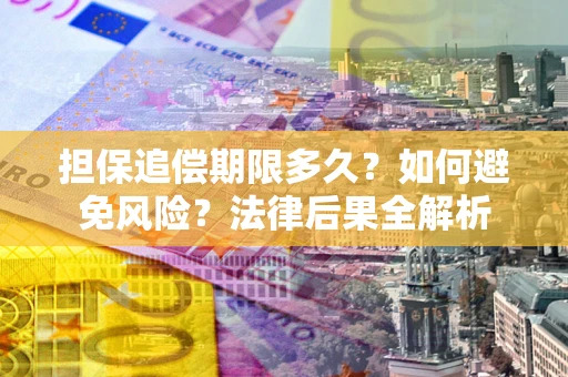 北京担保追偿期限多久？如何避免风险？法律后果全解析