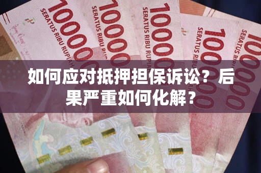 北京如何应对抵押担保诉讼？后果严重如何化解？