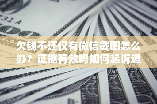 北京欠钱不还仅有微信截图怎么办？证据有效吗如何起诉追回欠款？