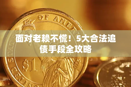 北京面对老赖不慌！5大合法追债手段全攻略