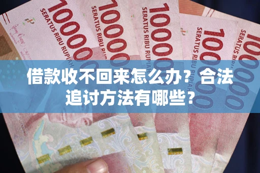 北京借款收不回来怎么办？合法追讨方法有哪些？