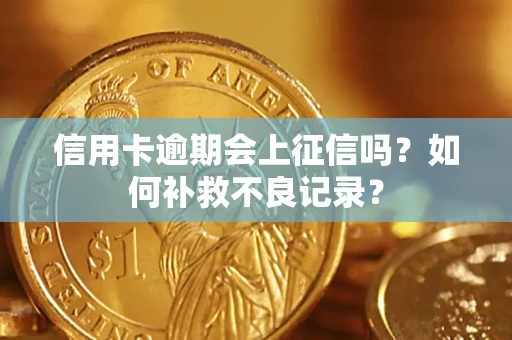 北京信用卡逾期会上征信吗？如何补救不良记录？