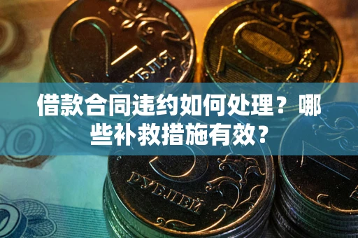 北京借款合同违约如何处理？哪些补救措施有效？
