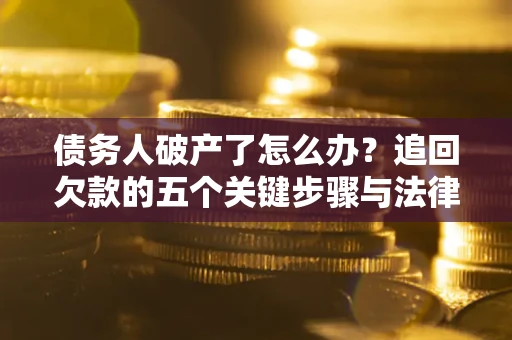 北京债务人破产了怎么办？追回欠款的五个关键步骤与法律策略