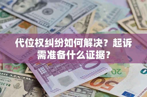 北京代位权纠纷如何解决？起诉需准备什么证据？