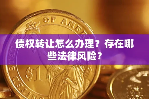 北京债权转让怎么办理？存在哪些法律风险？