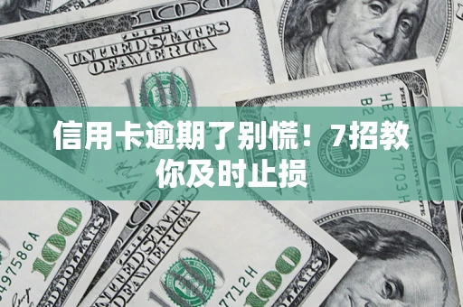 北京信用卡逾期了别慌！7招教你及时止损