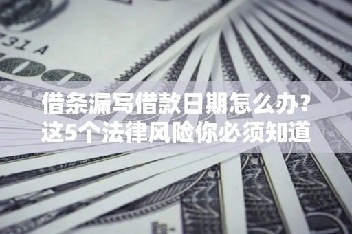 北京借条漏写借款日期怎么办？这5个法律风险你必须知道