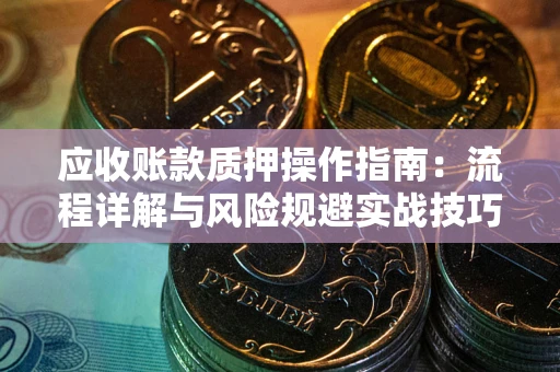北京应收账款质押操作指南：流程详解与风险规避实战技巧