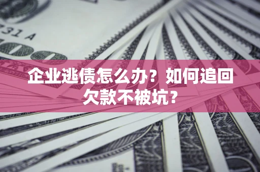 北京企业逃债怎么办？如何追回欠款不被坑？