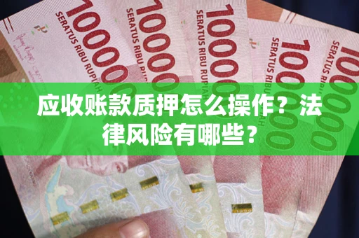 北京应收账款质押怎么操作？法律风险有哪些？