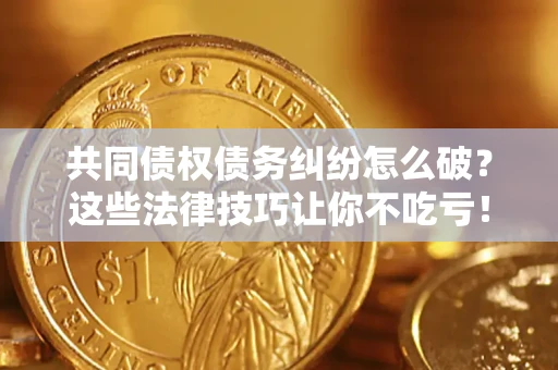 北京共同债权债务纠纷怎么破？这些法律技巧让你不吃亏！